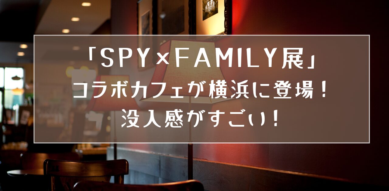 SPY×FAMILY展コラボカフェが横浜に登場！没入感がすごい！