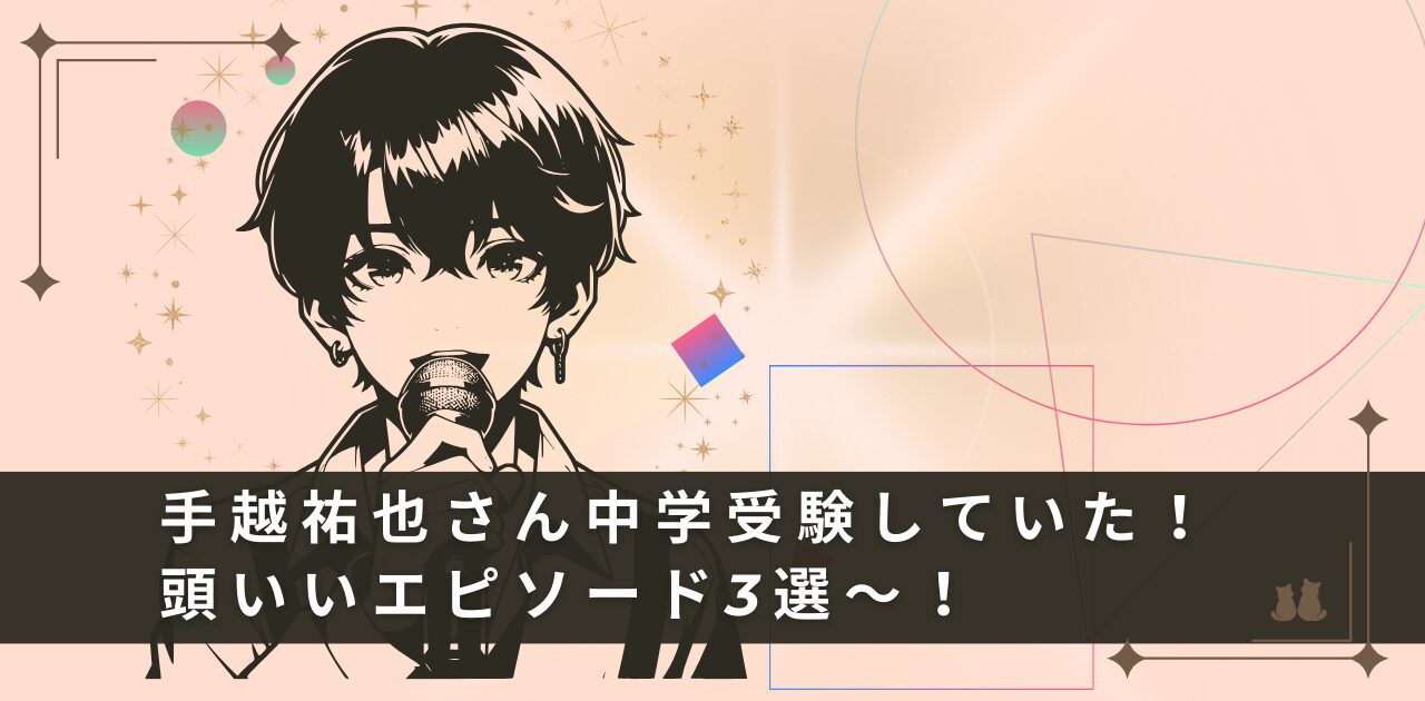 手越祐也は頭がいいと言われるエピソード3選！実は難関中学受験組！