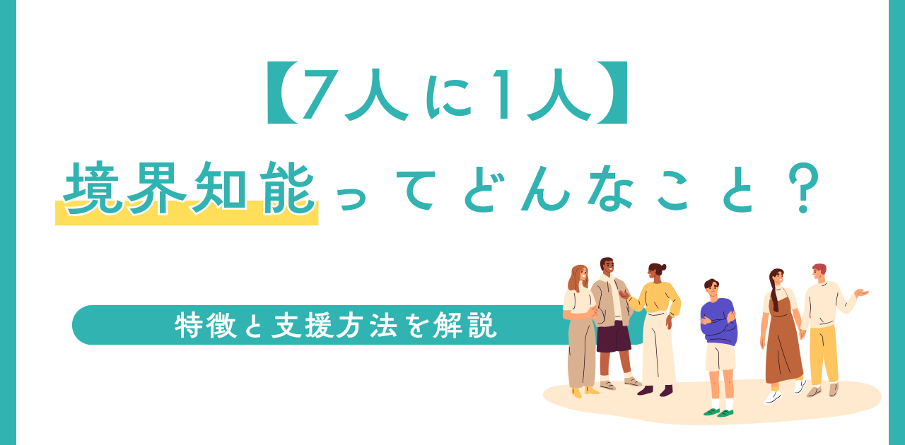 【7人に1人】境界知能ってどんなこと？特徴と支援方法を解説